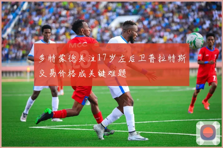 多特蒙德关注17岁左后卫普拉特斯交易价格成关键难题