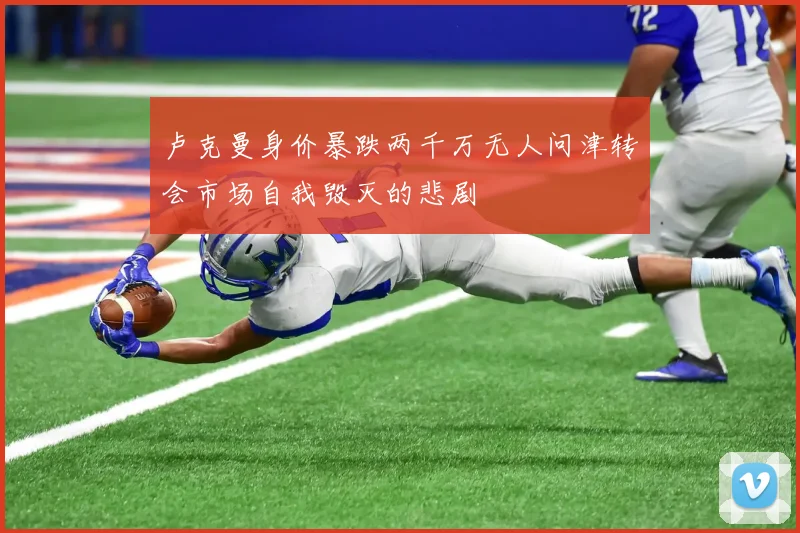 卢克曼身价暴跌两千万无人问津转会市场自我毁灭的悲剧