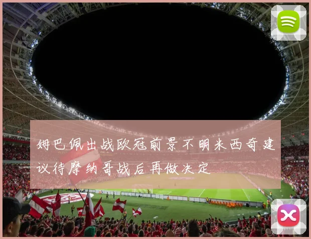 姆巴佩出战欧冠前景不明米西奇建议待摩纳哥战后再做决定