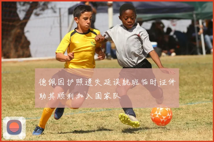 德佩因护照遗失延误航班临时证件助其顺利加入国家队