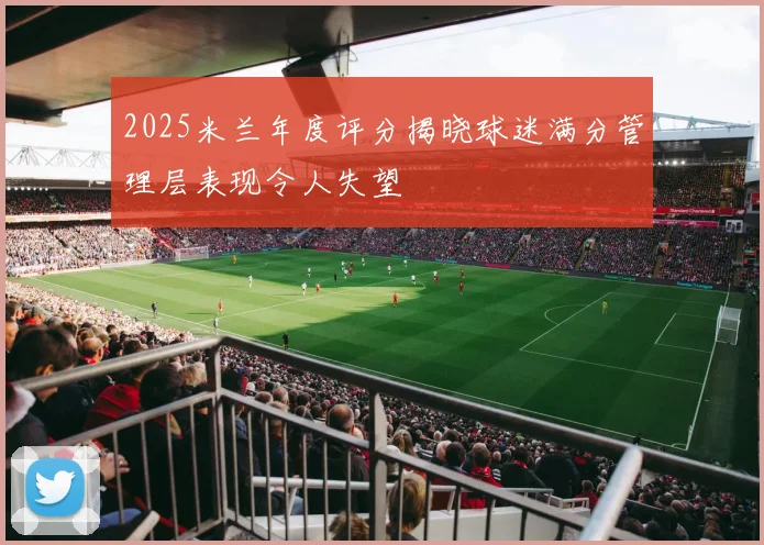 2025米兰年度评分揭晓球迷满分管理层表现令人失望