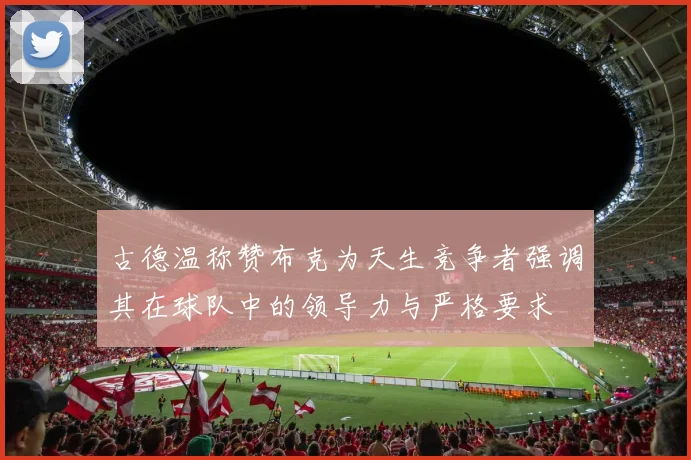 古德温称赞布克为天生竞争者强调其在球队中的领导力与严格要求