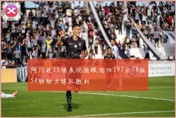 阿门近11场表现抢眼场均197分78板54助助力球队胜利
