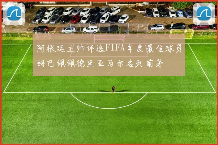 阿根廷主帅评选FIFA年度最佳球员姆巴佩佩德里亚马尔名列前茅