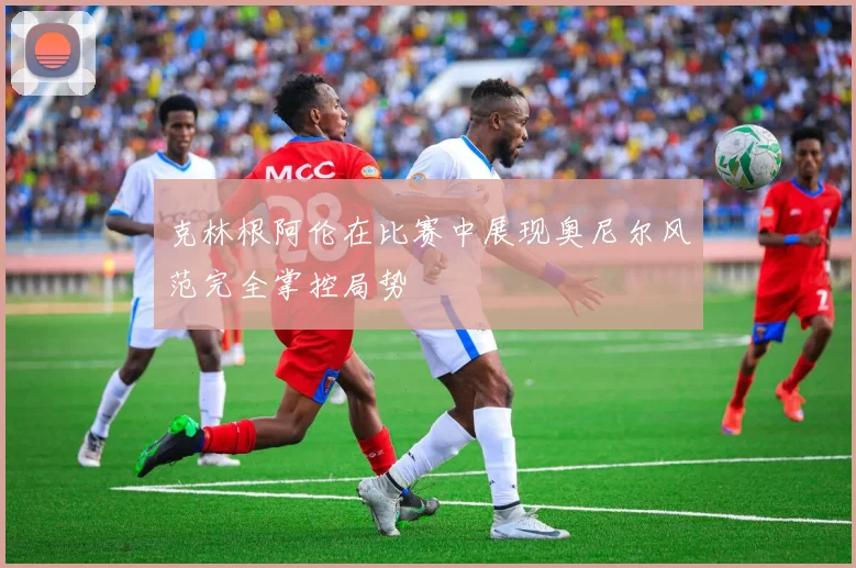 克林根阿伦在比赛中展现奥尼尔风范完全掌控局势