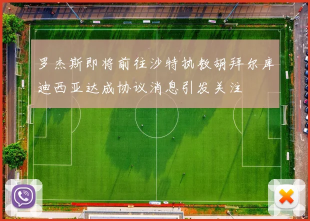 罗杰斯即将前往沙特执教胡拜尔库迪西亚达成协议消息引发关注
