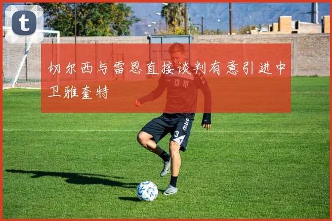 切尔西与雷恩直接谈判有意引进中卫雅奎特