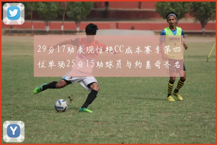 29分17助表现惊艳CC成本赛季第四位单场25分15助球员与约基奇齐名