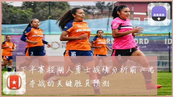 下半赛程湖人勇士战绩分析前六名争夺战的关键胜负预测