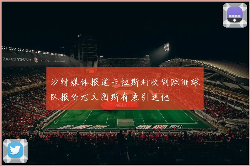 沙特媒体报道卡拉斯科收到欧洲球队报价尤文图斯有意引进他