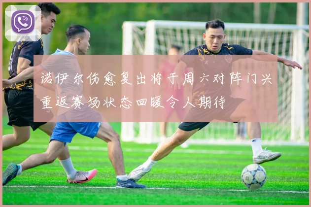 诺伊尔伤愈复出将于周六对阵门兴重返赛场状态回暖令人期待