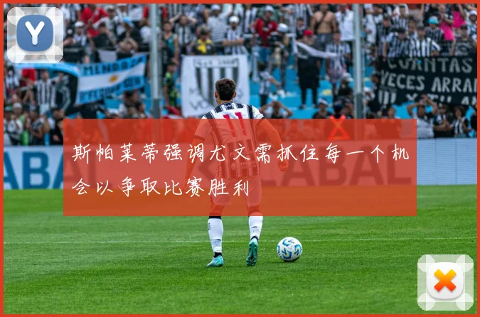 斯帕莱蒂强调尤文需抓住每一个机会以争取比赛胜利