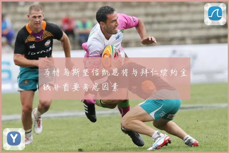 马特乌斯坚信凯恩将与拜仁续约金钱非首要考虑因素