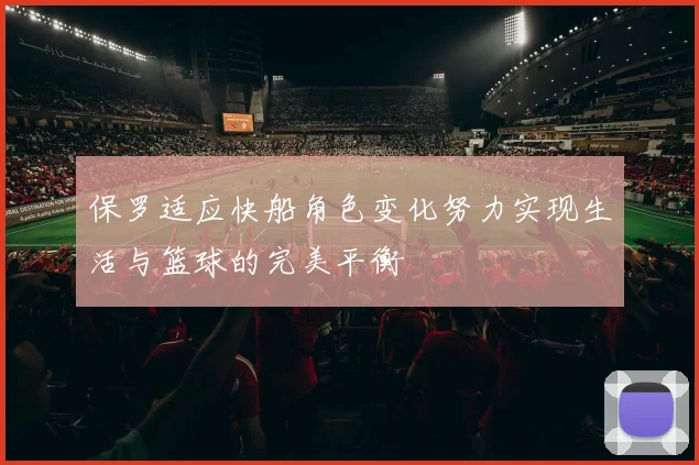 保罗适应快船角色变化努力实现生活与篮球的完美平衡