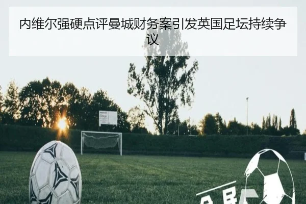 内维尔强硬点评曼城财务案引发英国足坛持续争议 | bandao